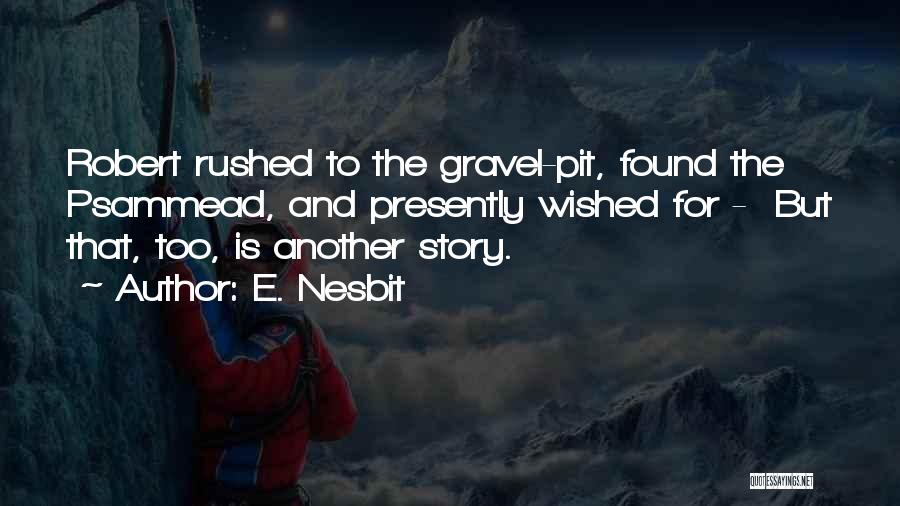 E. Nesbit Quotes: Robert Rushed To The Gravel-pit, Found The Psammead, And Presently Wished For - But That, Too, Is Another Story.