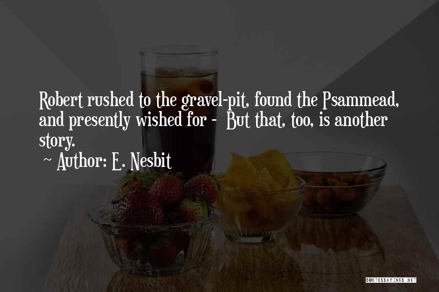 E. Nesbit Quotes: Robert Rushed To The Gravel-pit, Found The Psammead, And Presently Wished For - But That, Too, Is Another Story.