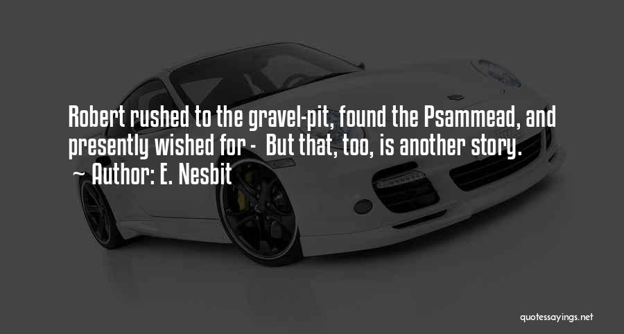 E. Nesbit Quotes: Robert Rushed To The Gravel-pit, Found The Psammead, And Presently Wished For - But That, Too, Is Another Story.