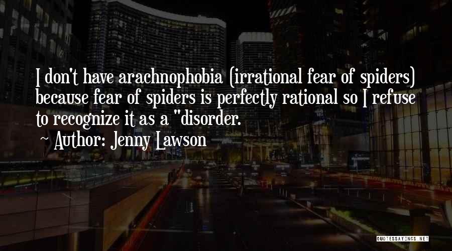 Jenny Lawson Quotes: I Don't Have Arachnophobia (irrational Fear Of Spiders) Because Fear Of Spiders Is Perfectly Rational So I Refuse To Recognize