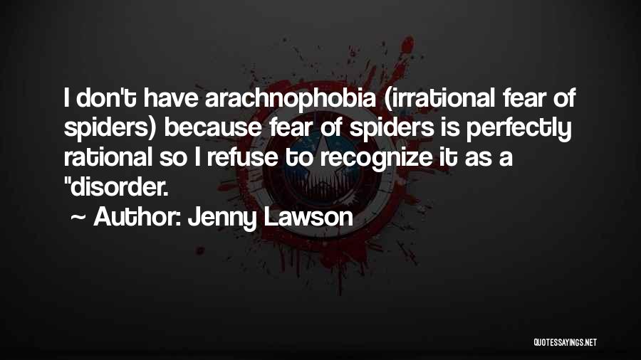 Jenny Lawson Quotes: I Don't Have Arachnophobia (irrational Fear Of Spiders) Because Fear Of Spiders Is Perfectly Rational So I Refuse To Recognize
