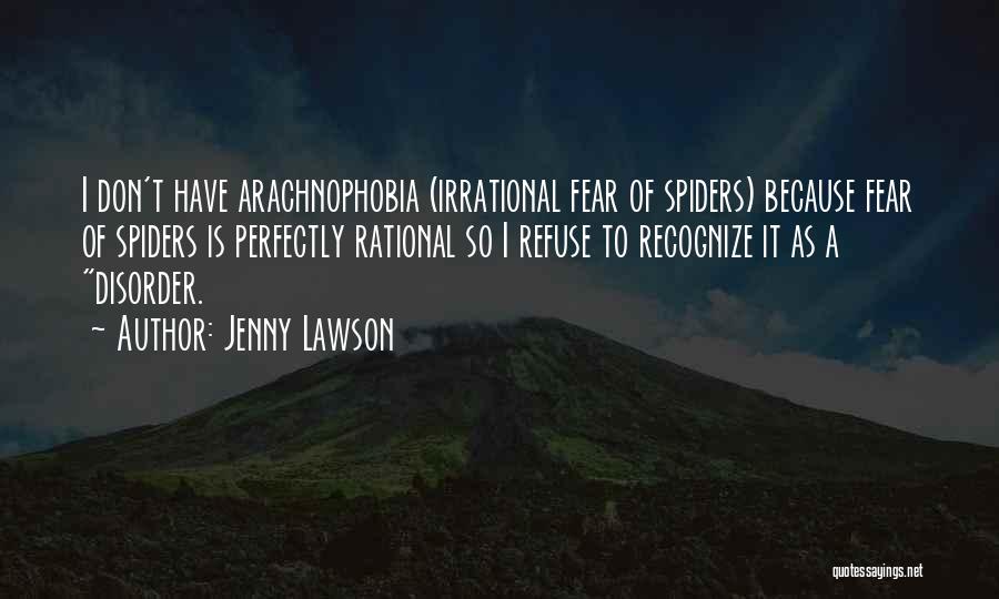 Jenny Lawson Quotes: I Don't Have Arachnophobia (irrational Fear Of Spiders) Because Fear Of Spiders Is Perfectly Rational So I Refuse To Recognize