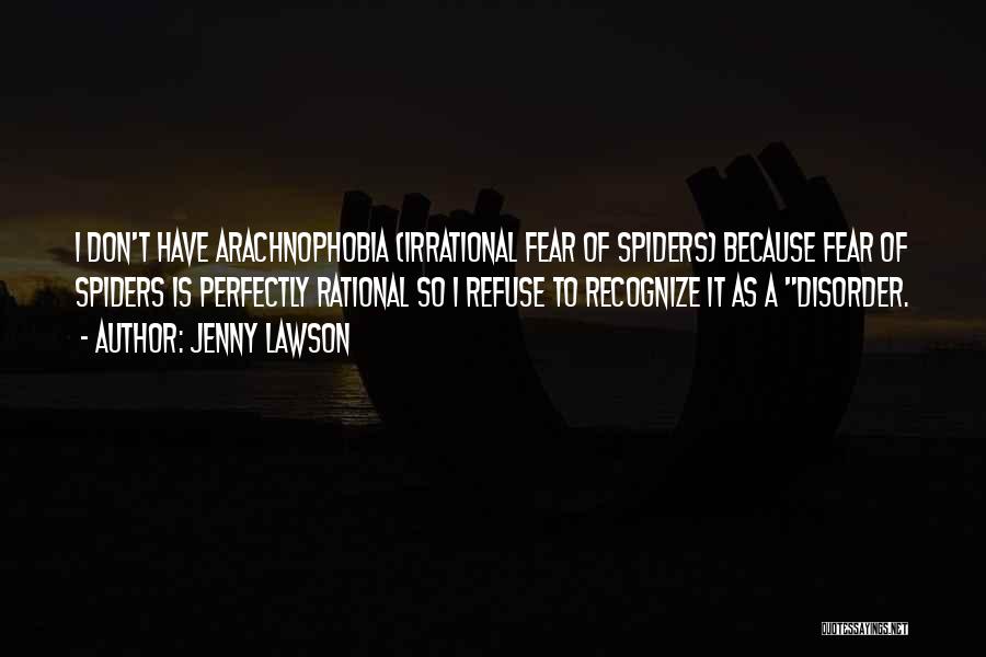 Jenny Lawson Quotes: I Don't Have Arachnophobia (irrational Fear Of Spiders) Because Fear Of Spiders Is Perfectly Rational So I Refuse To Recognize