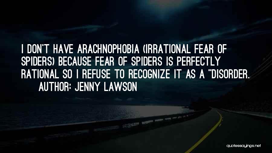 Jenny Lawson Quotes: I Don't Have Arachnophobia (irrational Fear Of Spiders) Because Fear Of Spiders Is Perfectly Rational So I Refuse To Recognize