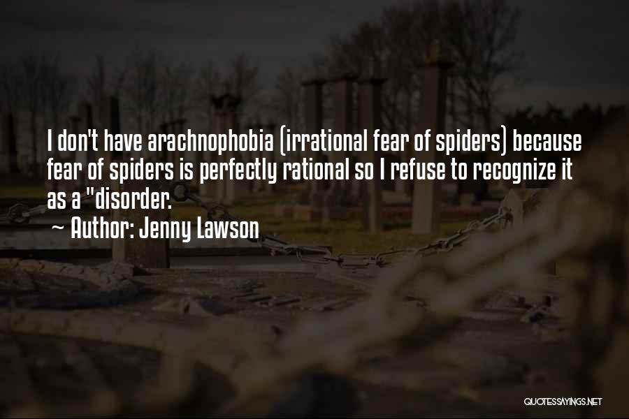 Jenny Lawson Quotes: I Don't Have Arachnophobia (irrational Fear Of Spiders) Because Fear Of Spiders Is Perfectly Rational So I Refuse To Recognize