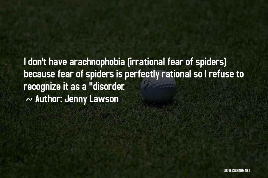 Jenny Lawson Quotes: I Don't Have Arachnophobia (irrational Fear Of Spiders) Because Fear Of Spiders Is Perfectly Rational So I Refuse To Recognize
