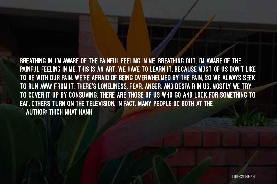 Thich Nhat Hanh Quotes: Breathing In, I'm Aware Of The Painful Feeling In Me. Breathing Out, I'm Aware Of The Painful Feeling In Me.