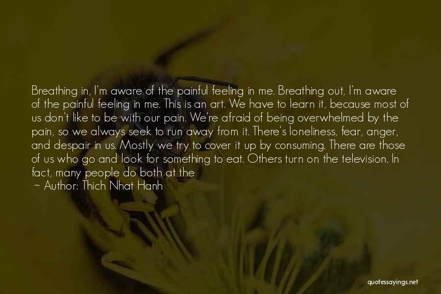 Thich Nhat Hanh Quotes: Breathing In, I'm Aware Of The Painful Feeling In Me. Breathing Out, I'm Aware Of The Painful Feeling In Me.