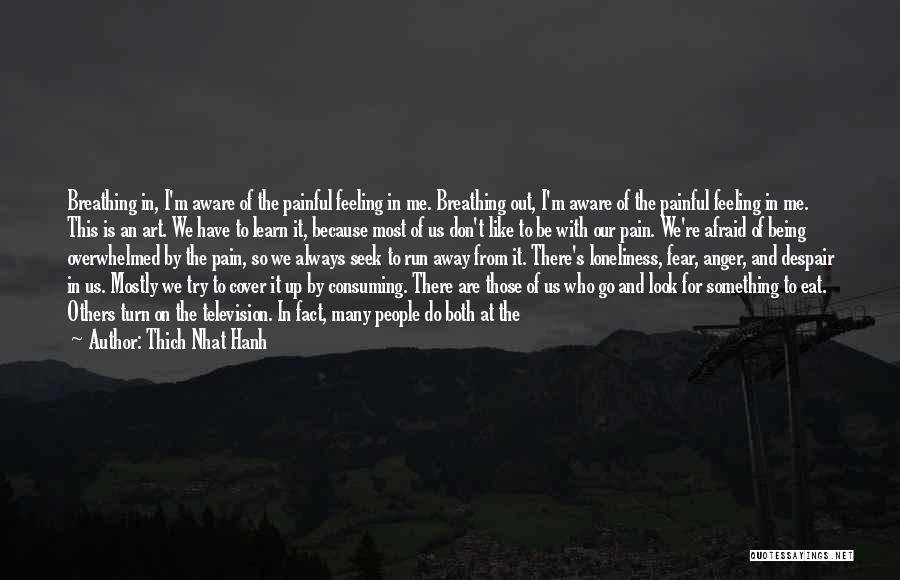 Thich Nhat Hanh Quotes: Breathing In, I'm Aware Of The Painful Feeling In Me. Breathing Out, I'm Aware Of The Painful Feeling In Me.