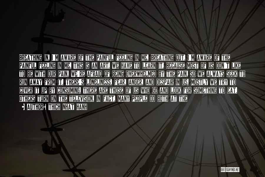 Thich Nhat Hanh Quotes: Breathing In, I'm Aware Of The Painful Feeling In Me. Breathing Out, I'm Aware Of The Painful Feeling In Me.