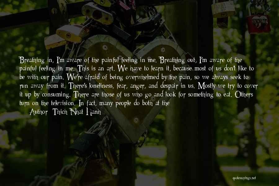 Thich Nhat Hanh Quotes: Breathing In, I'm Aware Of The Painful Feeling In Me. Breathing Out, I'm Aware Of The Painful Feeling In Me.