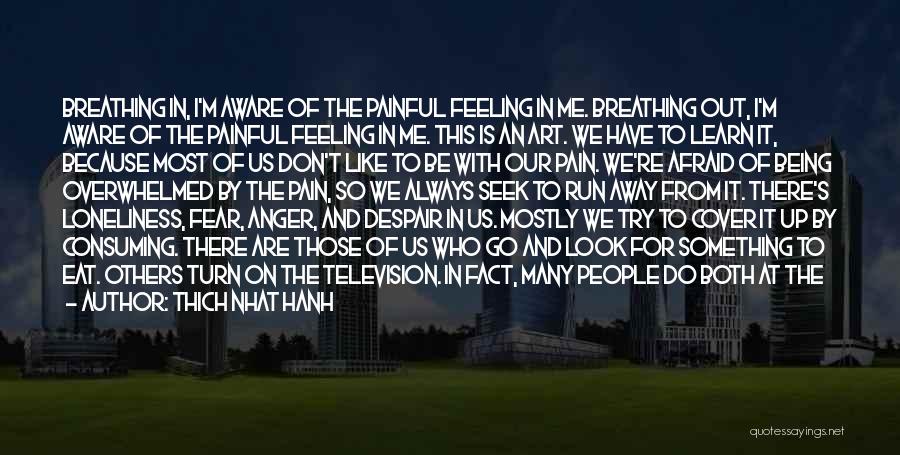 Thich Nhat Hanh Quotes: Breathing In, I'm Aware Of The Painful Feeling In Me. Breathing Out, I'm Aware Of The Painful Feeling In Me.