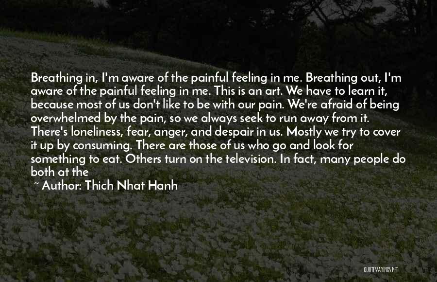 Thich Nhat Hanh Quotes: Breathing In, I'm Aware Of The Painful Feeling In Me. Breathing Out, I'm Aware Of The Painful Feeling In Me.