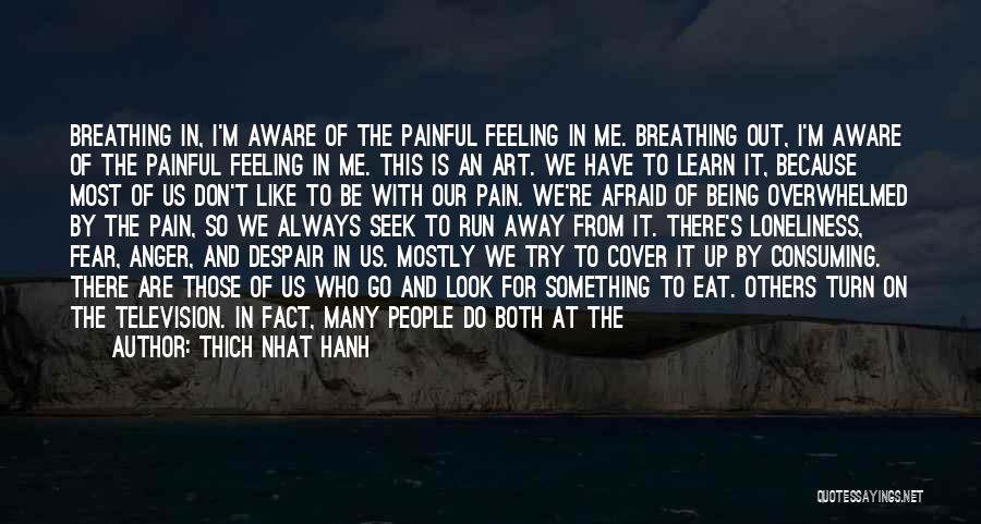 Thich Nhat Hanh Quotes: Breathing In, I'm Aware Of The Painful Feeling In Me. Breathing Out, I'm Aware Of The Painful Feeling In Me.