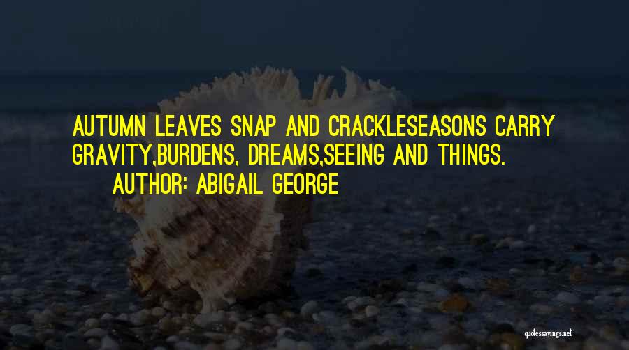 Abigail George Quotes: Autumn Leaves Snap And Crackleseasons Carry Gravity,burdens, Dreams,seeing And Things.