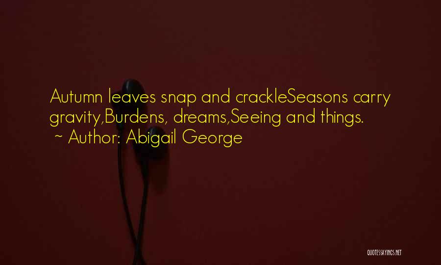 Abigail George Quotes: Autumn Leaves Snap And Crackleseasons Carry Gravity,burdens, Dreams,seeing And Things.