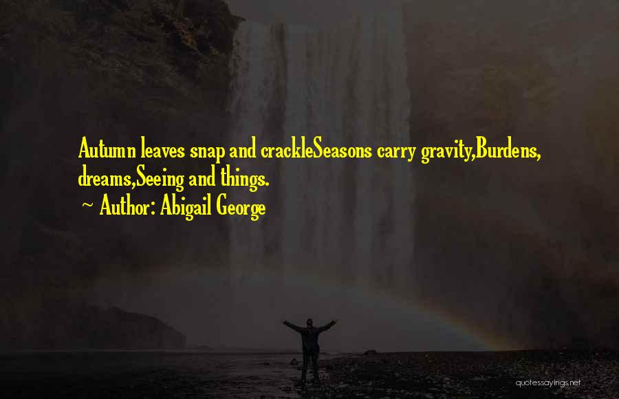 Abigail George Quotes: Autumn Leaves Snap And Crackleseasons Carry Gravity,burdens, Dreams,seeing And Things.