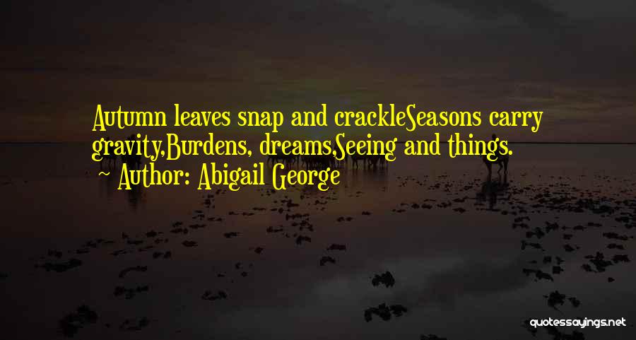 Abigail George Quotes: Autumn Leaves Snap And Crackleseasons Carry Gravity,burdens, Dreams,seeing And Things.