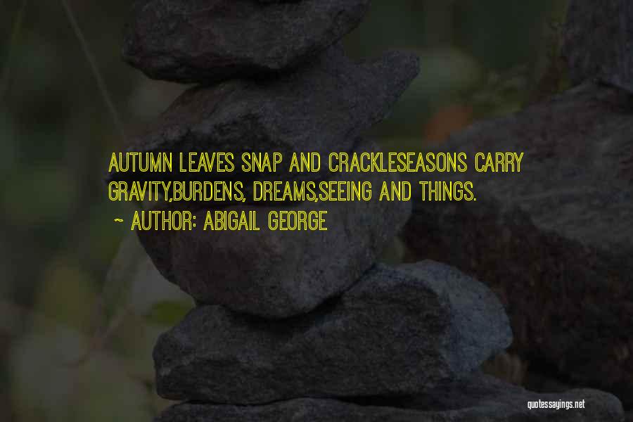 Abigail George Quotes: Autumn Leaves Snap And Crackleseasons Carry Gravity,burdens, Dreams,seeing And Things.