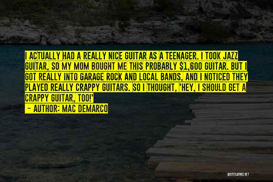 Mac DeMarco Quotes: I Actually Had A Really Nice Guitar As A Teenager. I Took Jazz Guitar, So My Mom Bought Me This