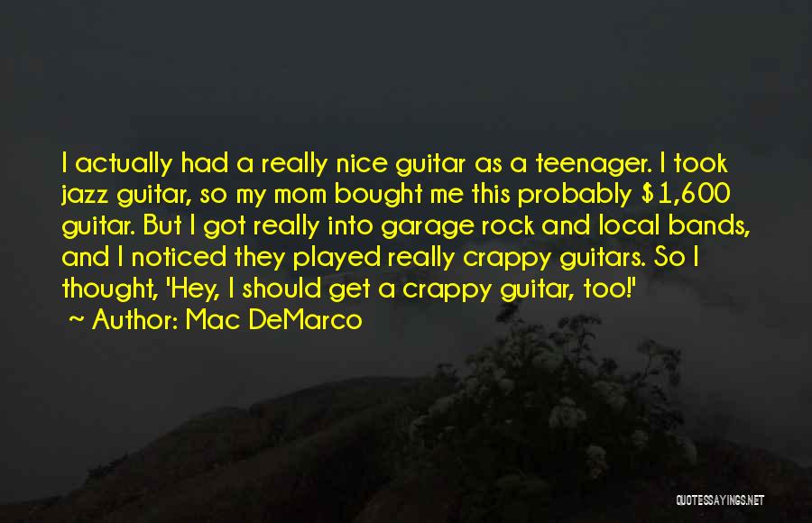 Mac DeMarco Quotes: I Actually Had A Really Nice Guitar As A Teenager. I Took Jazz Guitar, So My Mom Bought Me This