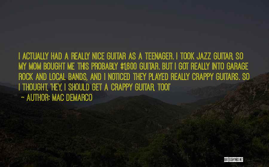 Mac DeMarco Quotes: I Actually Had A Really Nice Guitar As A Teenager. I Took Jazz Guitar, So My Mom Bought Me This