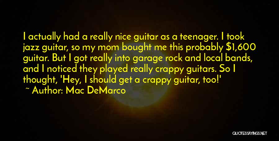 Mac DeMarco Quotes: I Actually Had A Really Nice Guitar As A Teenager. I Took Jazz Guitar, So My Mom Bought Me This