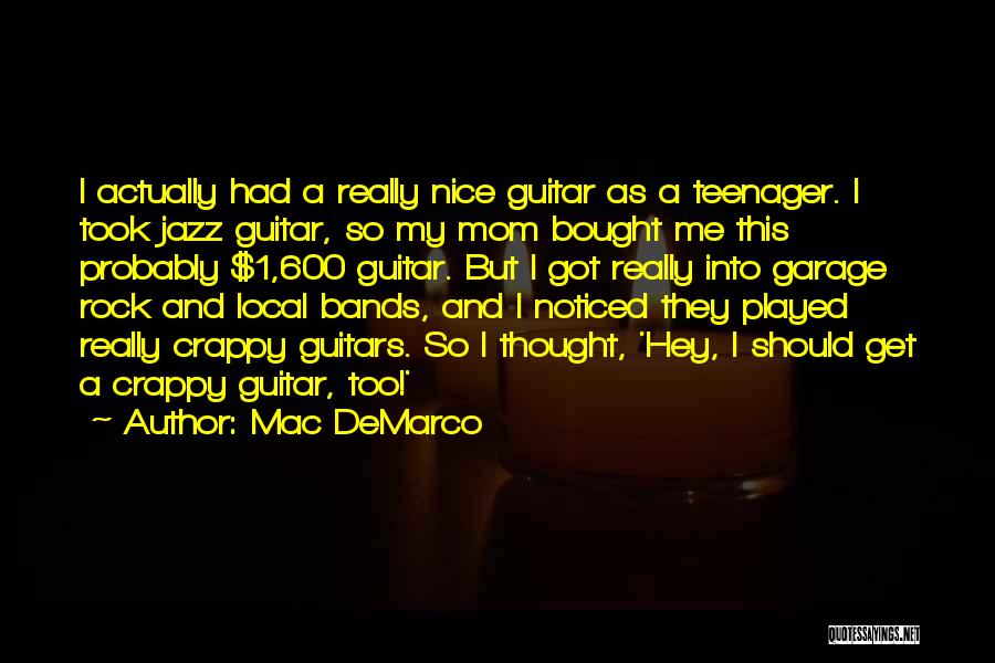 Mac DeMarco Quotes: I Actually Had A Really Nice Guitar As A Teenager. I Took Jazz Guitar, So My Mom Bought Me This