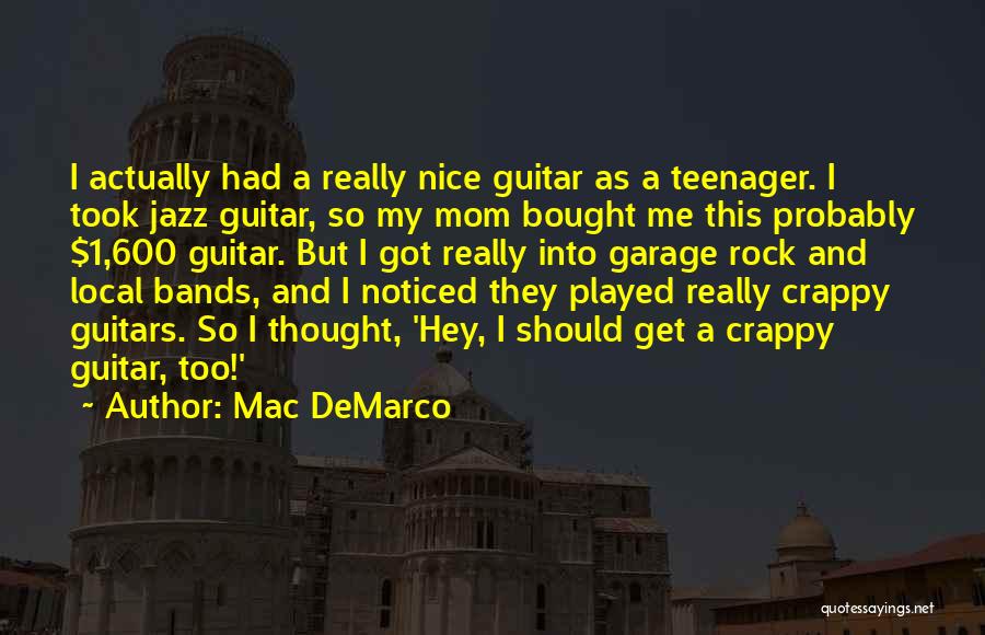 Mac DeMarco Quotes: I Actually Had A Really Nice Guitar As A Teenager. I Took Jazz Guitar, So My Mom Bought Me This