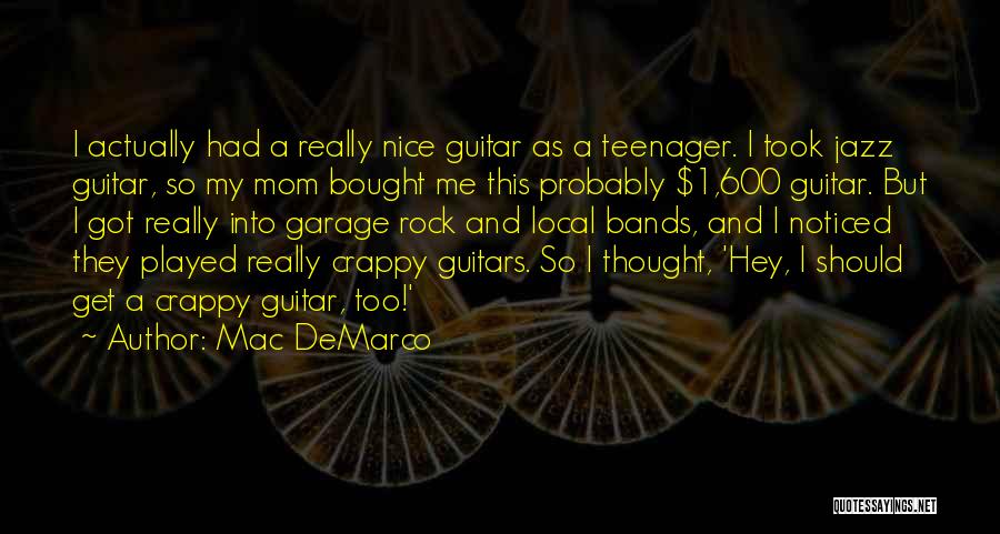 Mac DeMarco Quotes: I Actually Had A Really Nice Guitar As A Teenager. I Took Jazz Guitar, So My Mom Bought Me This