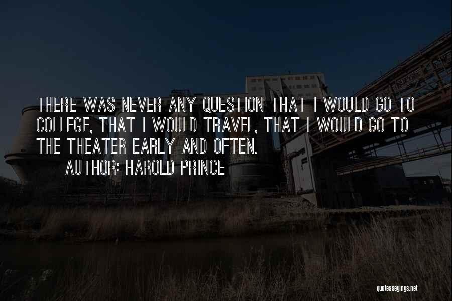 Harold Prince Quotes: There Was Never Any Question That I Would Go To College, That I Would Travel, That I Would Go To