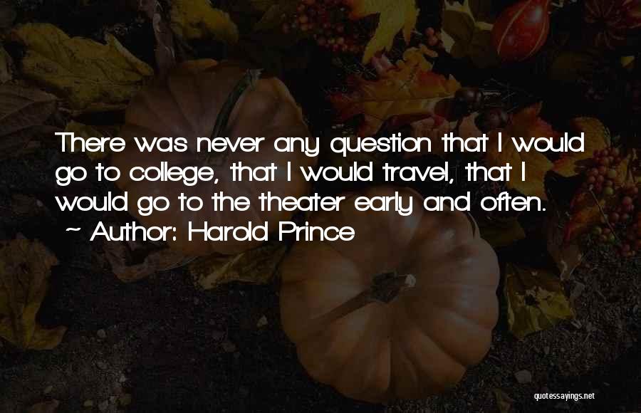 Harold Prince Quotes: There Was Never Any Question That I Would Go To College, That I Would Travel, That I Would Go To