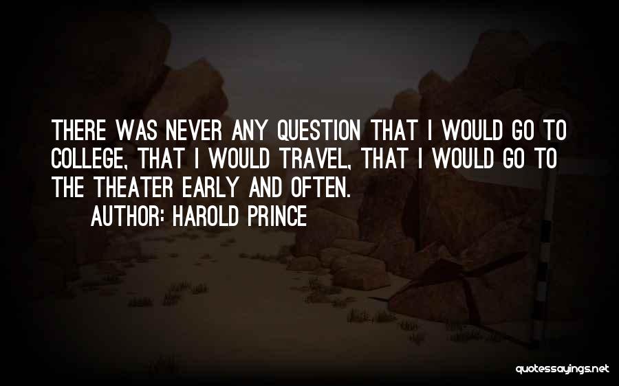 Harold Prince Quotes: There Was Never Any Question That I Would Go To College, That I Would Travel, That I Would Go To