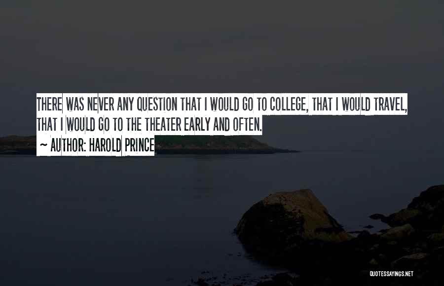 Harold Prince Quotes: There Was Never Any Question That I Would Go To College, That I Would Travel, That I Would Go To