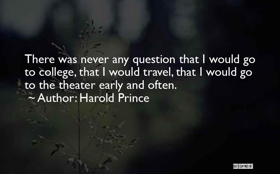 Harold Prince Quotes: There Was Never Any Question That I Would Go To College, That I Would Travel, That I Would Go To