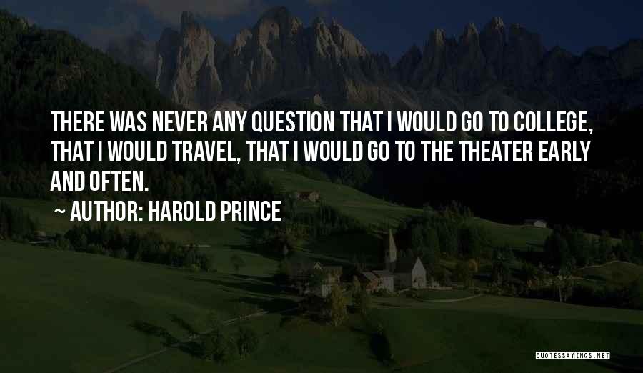 Harold Prince Quotes: There Was Never Any Question That I Would Go To College, That I Would Travel, That I Would Go To