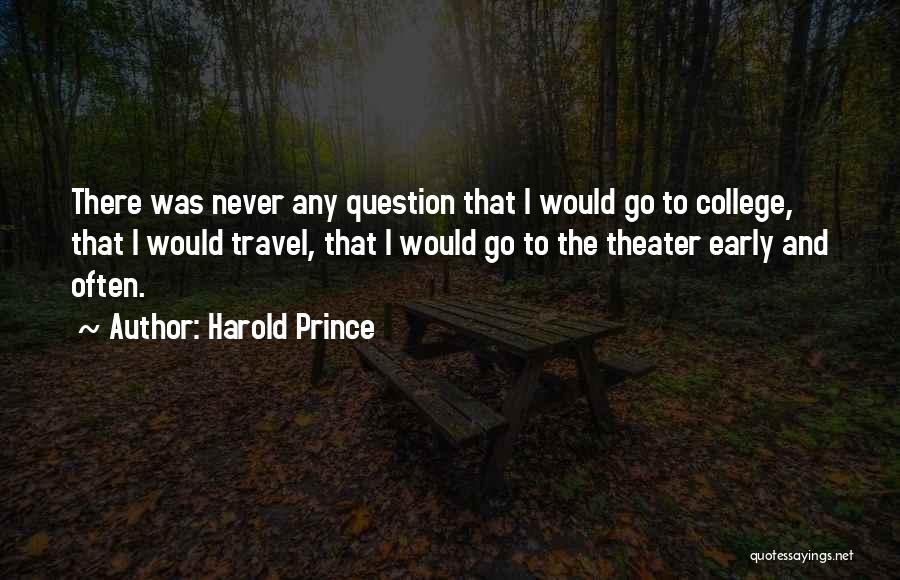 Harold Prince Quotes: There Was Never Any Question That I Would Go To College, That I Would Travel, That I Would Go To