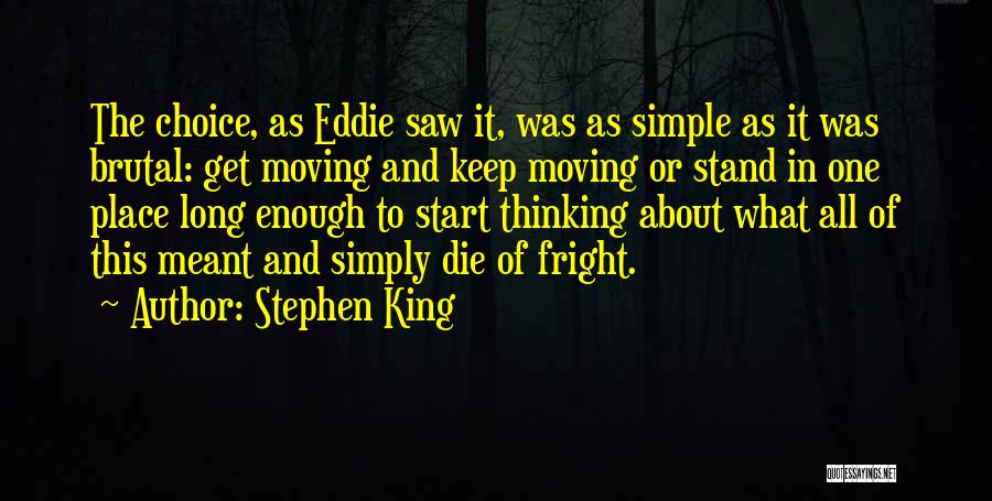 Stephen King Quotes: The Choice, As Eddie Saw It, Was As Simple As It Was Brutal: Get Moving And Keep Moving Or Stand
