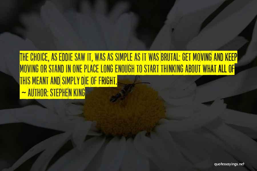 Stephen King Quotes: The Choice, As Eddie Saw It, Was As Simple As It Was Brutal: Get Moving And Keep Moving Or Stand