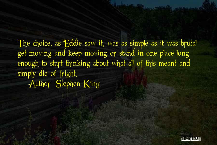 Stephen King Quotes: The Choice, As Eddie Saw It, Was As Simple As It Was Brutal: Get Moving And Keep Moving Or Stand
