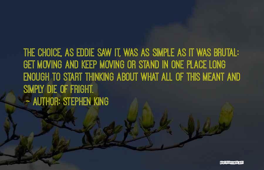 Stephen King Quotes: The Choice, As Eddie Saw It, Was As Simple As It Was Brutal: Get Moving And Keep Moving Or Stand