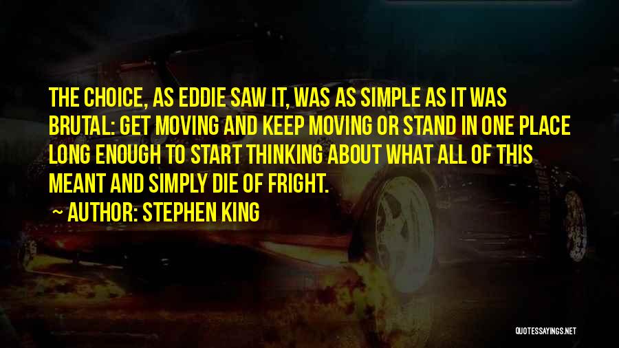 Stephen King Quotes: The Choice, As Eddie Saw It, Was As Simple As It Was Brutal: Get Moving And Keep Moving Or Stand