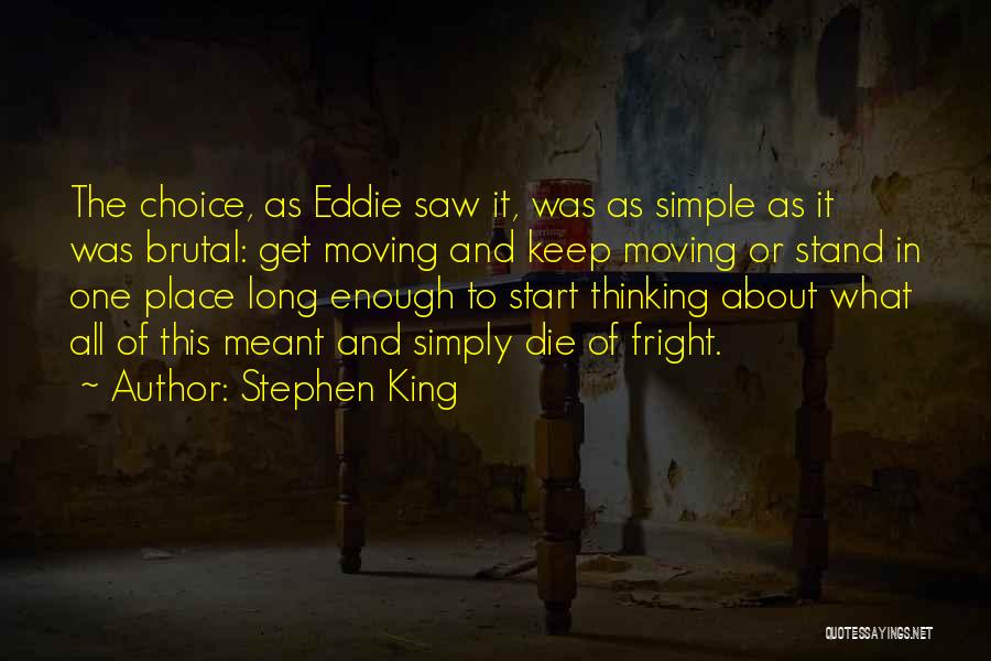 Stephen King Quotes: The Choice, As Eddie Saw It, Was As Simple As It Was Brutal: Get Moving And Keep Moving Or Stand