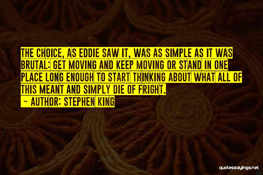 Stephen King Quotes: The Choice, As Eddie Saw It, Was As Simple As It Was Brutal: Get Moving And Keep Moving Or Stand