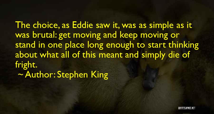 Stephen King Quotes: The Choice, As Eddie Saw It, Was As Simple As It Was Brutal: Get Moving And Keep Moving Or Stand