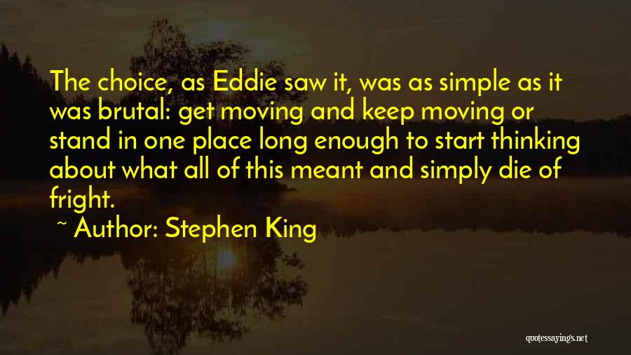 Stephen King Quotes: The Choice, As Eddie Saw It, Was As Simple As It Was Brutal: Get Moving And Keep Moving Or Stand