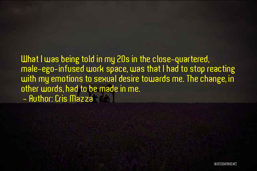 Cris Mazza Quotes: What I Was Being Told In My 20s In The Close-quartered, Male-ego-infused Work Space, Was That I Had To Stop