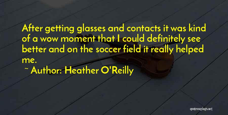 Heather O'Reilly Quotes: After Getting Glasses And Contacts It Was Kind Of A Wow Moment That I Could Definitely See Better And On