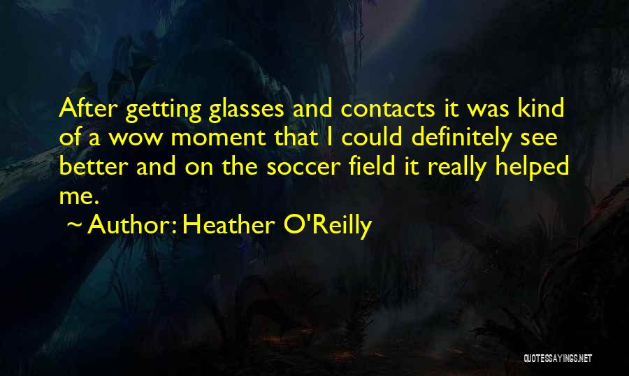 Heather O'Reilly Quotes: After Getting Glasses And Contacts It Was Kind Of A Wow Moment That I Could Definitely See Better And On