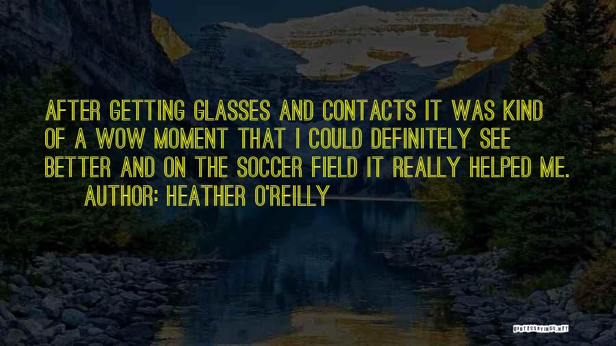 Heather O'Reilly Quotes: After Getting Glasses And Contacts It Was Kind Of A Wow Moment That I Could Definitely See Better And On